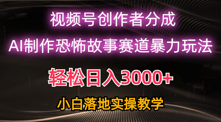 日入3000+，视频号AI恐怖故事赛道暴力玩法，轻松过原创，小白也能轻松上手-创业网 - 最新网络创业项目与实战营销教程平台 | cye.cc
