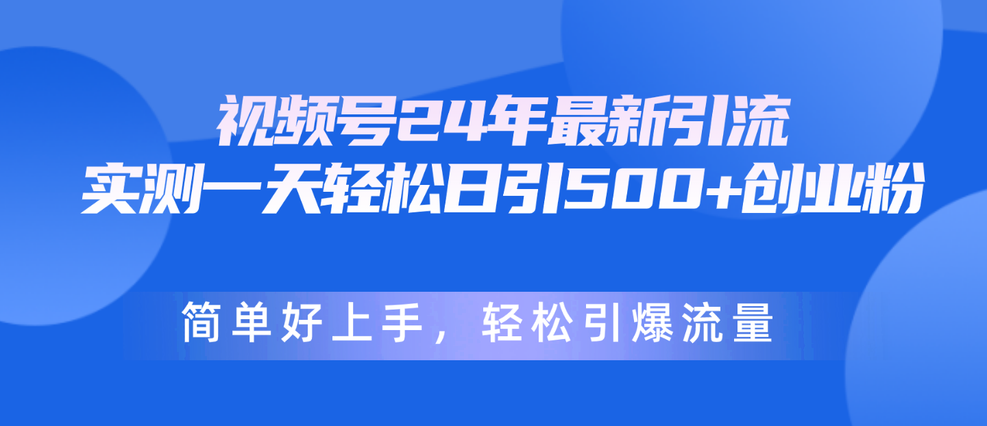 视频号24年最新引流，一天轻松日引500+创业粉，简单好上手，轻松引爆流量-创业网 - 最新网络创业项目与实战营销教程平台 | cye.cc