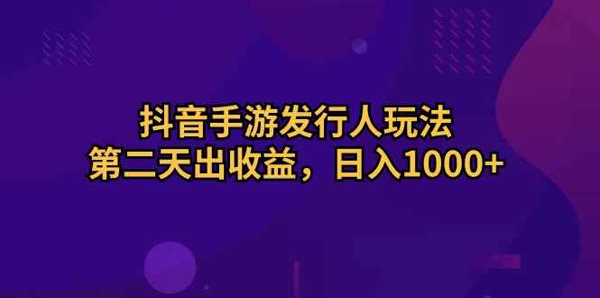 抖音手游发行人玩法，第二天出收益，日入1000+-创业网 - 最新网络创业项目与实战营销教程平台 | cye.cc