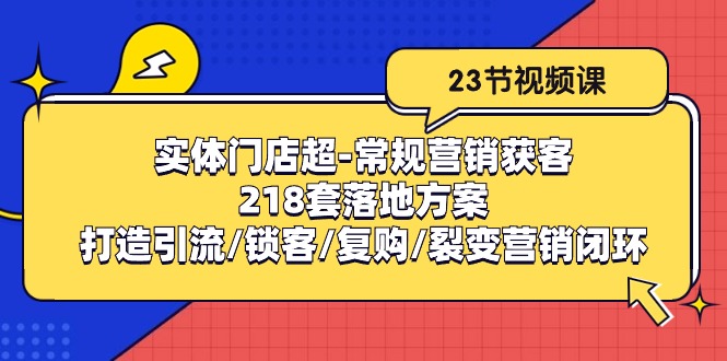 实体门店超-常规营销获客：218套落地方案/打造引流/锁客/复购/裂变营销-创业网 - 最新网络创业项目与实战营销教程平台 | cye.cc