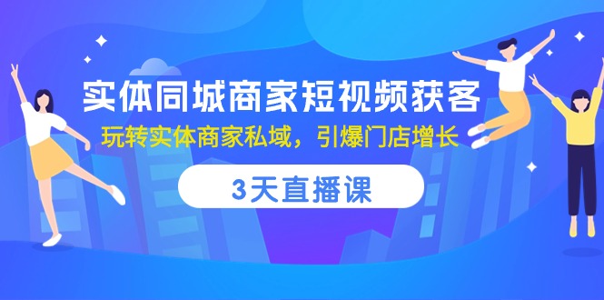 实体同城商家短视频获客，3天直播课，玩转实体商家私域，引爆门店增长-创业网 - 最新网络创业项目与实战营销教程平台 | cye.cc