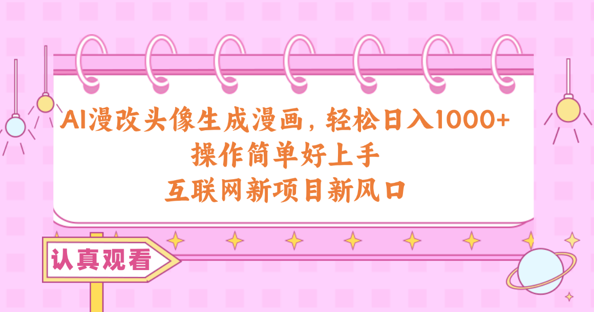 AI漫改头像生成漫画，轻松日入1000+，操作简单好上手，互联网新项目新风口-创业网 - 最新网络创业项目与实战营销教程平台 | cye.cc