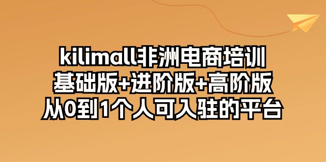 kilimall非洲电商培训，基础版+进阶版+高阶版 从0-1个人可入驻的平台-12节-创业网 - 最新网络创业项目与实战营销教程平台 | cye.cc