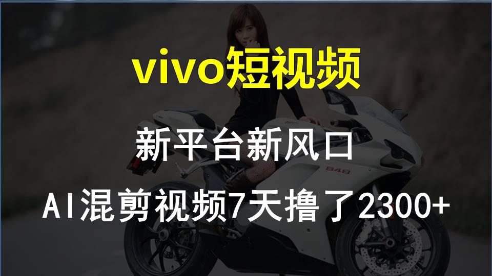 vivo短视频:新平台新风口，AI混剪视频7天撸了2300+-创业网 - 最新网络创业项目与实战营销教程平台 | cye.cc