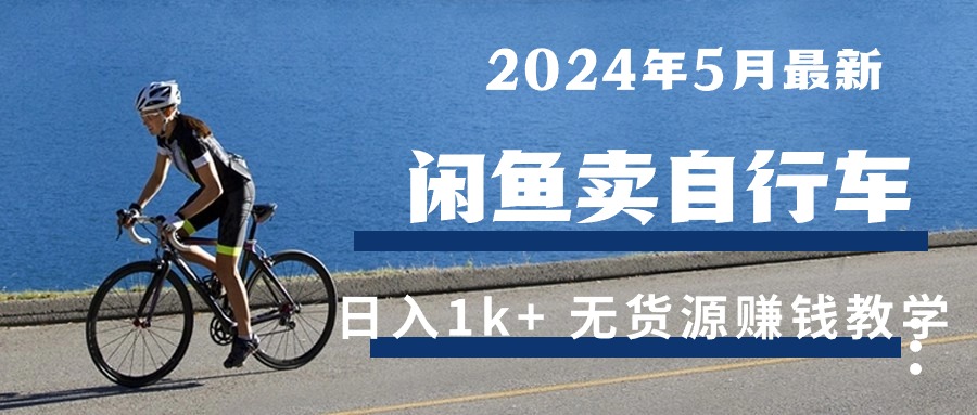 2024年5月闲鱼卖自行车日入1k+ 最新无货源赚钱教学-创业网 - 最新网络创业项目与实战营销教程平台 | cye.cc