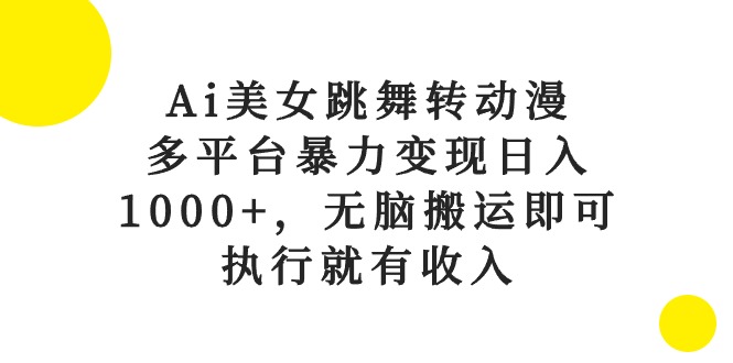 Ai美女跳舞转动漫，多平台暴力变现日入1000+，无脑搬运即可，执行就有收入-创业网 - 最新网络创业项目与实战营销教程平台 | cye.cc