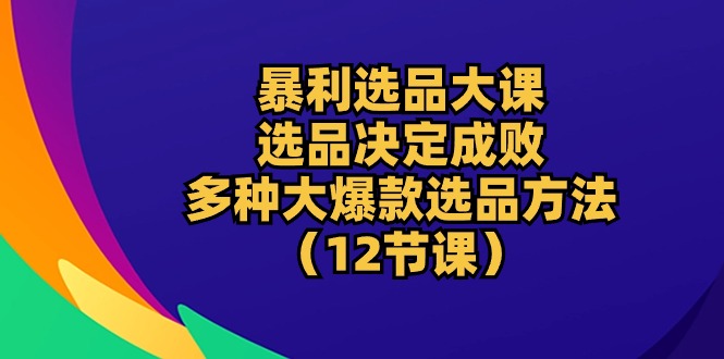 暴利 选品大课：选品决定成败，教你多种大爆款选品方法-创业网 - 最新网络创业项目与实战营销教程平台 | cye.cc