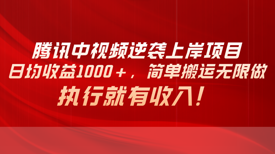 腾讯中视频项目，日均收益1000+，简单搬运无限做，执行就有收入-创业网 - 最新网络创业项目与实战营销教程平台 | cye.cc