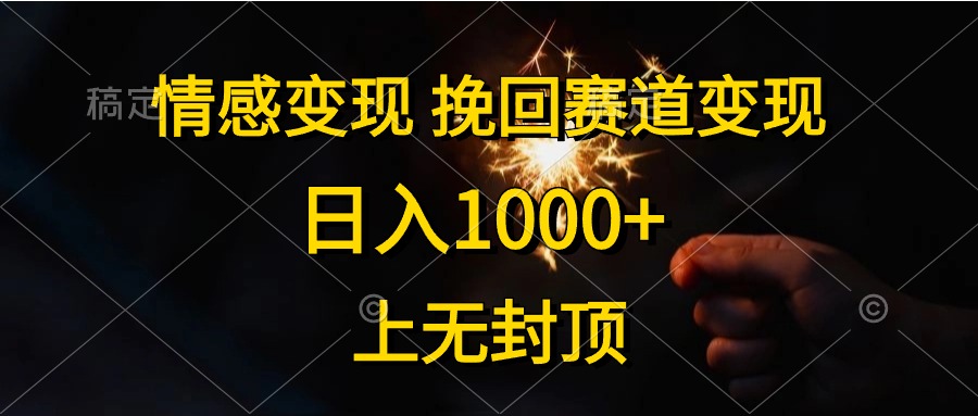 情感变现，挽回赛道变现，日入1000+，上无封顶-创业网 - 最新网络创业项目与实战营销教程平台 | cye.cc