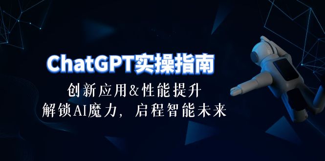 ChatGPT-实操指南：创新应用及性能提升，解锁 AI魔力，启程智能未来-30节-创业网 - 最新网络创业项目与实战营销教程平台 | cye.cc