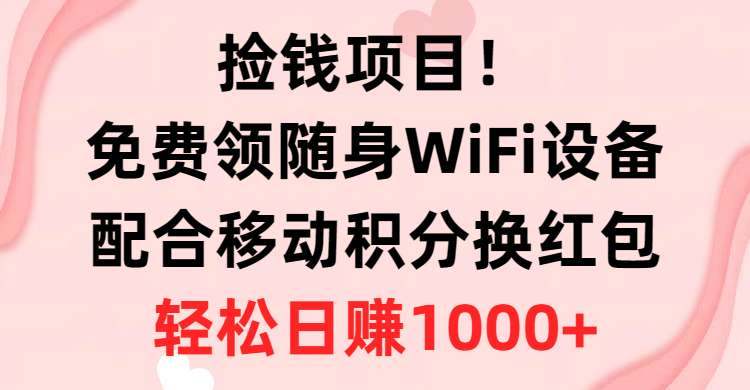 捡钱项目！免费领随身WiFi设备+移动积分换红包，有手就行，轻松日赚1000+-创业网 - 最新网络创业项目与实战营销教程平台 | cye.cc
