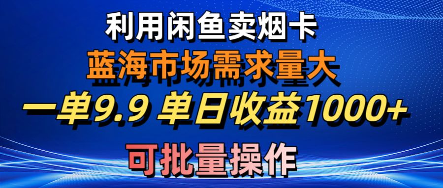 利用咸鱼卖烟卡，蓝海市场需求量大，一单9.9单日收益1000+，可批量操作-创业网 - 最新网络创业项目与实战营销教程平台 | cye.cc