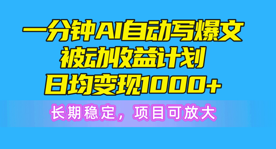 一分钟AI爆文被动收益计划，日均变现1000+，长期稳定，项目可放大-创业网 - 最新网络创业项目与实战营销教程平台 | cye.cc
