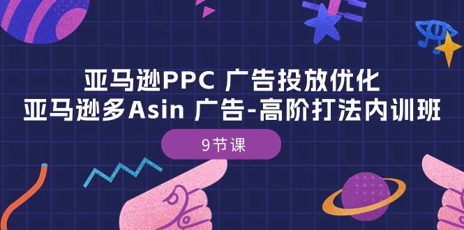 亚马逊PPC 广告投放优化：亚马逊多Asin 广告-高阶打法内训班-9节课-创业网 - 最新网络创业项目与实战营销教程平台 | cye.cc