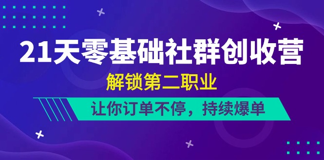 21天-零基础社群 创收营，解锁第二职业，让你订单不停，持续爆单-创业网 - 最新网络创业项目与实战营销教程平台 | cye.cc