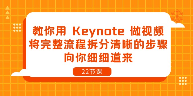教你用 Keynote 做视频，将完整流程拆分清晰的步骤，向你细细道来-22节课-创业网 - 最新网络创业项目与实战营销教程平台 | cye.cc