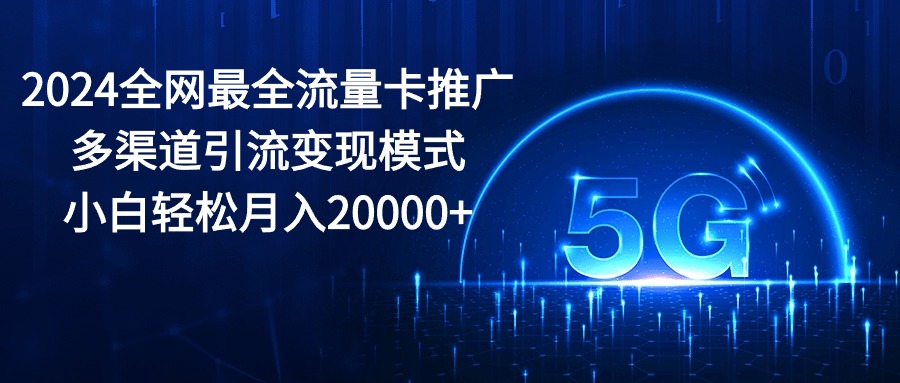 2024全网最全流量卡推广多渠道引流变现模式，小白轻松月入20000+-创业网 - 最新网络创业项目与实战营销教程平台 | cye.cc