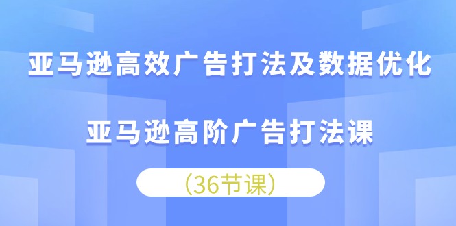 亚马逊高效广告打法及数据优化，亚马逊高阶广告打法课-创业网 - 最新网络创业项目与实战营销教程平台 | cye.cc