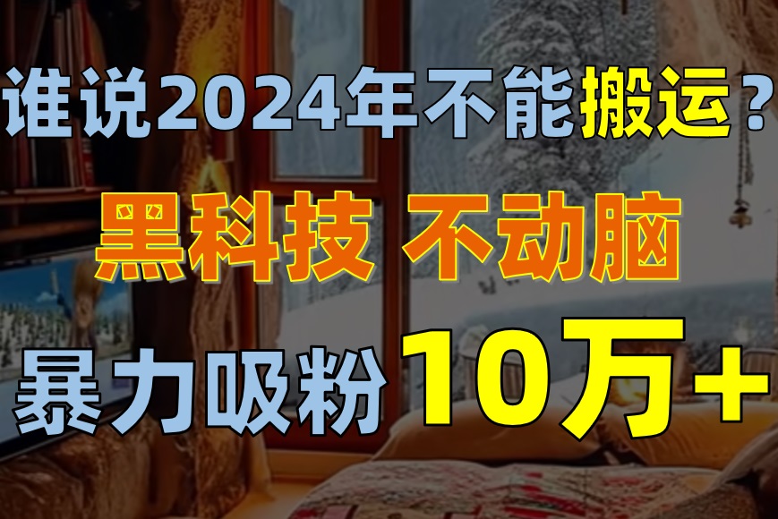谁说2024年不能搬运？只动手不动脑，自媒体平台单月暴力涨粉10000+-创业网 - 最新网络创业项目与实战营销教程平台 | cye.cc
