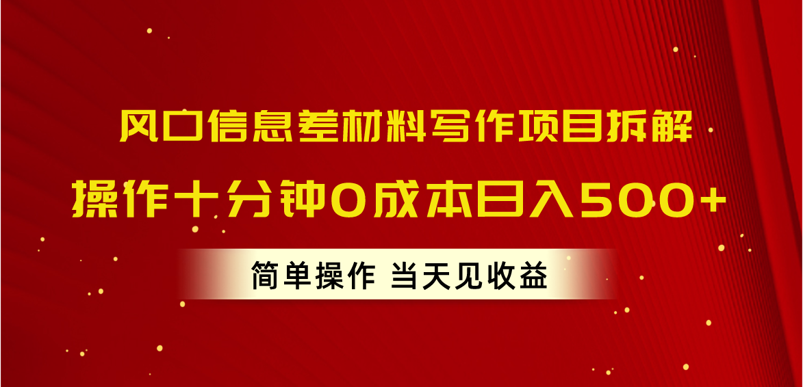 风口信息差材料写作项目拆解，操作十分钟0成本日入500+，简单操作当天…-创业网 - 最新网络创业项目与实战营销教程平台 | cye.cc