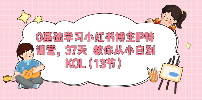 0基础学习小红书博主IP特训营，37天 教你从小白到KOL-创业网 - 最新网络创业项目与实战营销教程平台 | cye.cc