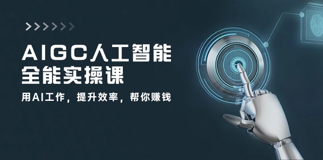 AIGC 人工智能全能实操课：用AI工作，提升效率，帮你赚钱-创业网 - 最新网络创业项目与实战营销教程平台 | cye.cc