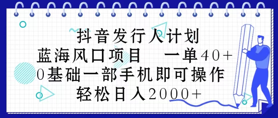 抖音发行人计划，蓝海风口项目 一单40，0基础一部手机即可操作 日入2000＋-创业网 - 最新网络创业项目与实战营销教程平台 | cye.cc