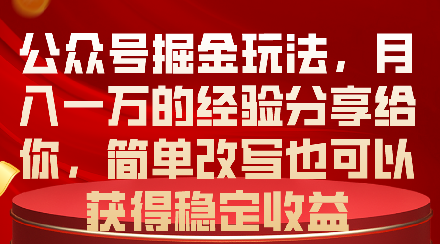 公众号掘金玩法，月入一万的经验分享给你，简单改写也可以获得稳定收益-创业网 - 最新网络创业项目与实战营销教程平台 | cye.cc