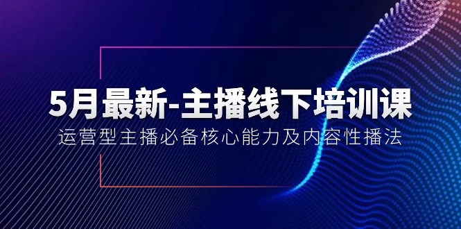 5月最新-主播线下培训课【40期】：运营型主播必备核心能力及内容性播法-创业网 - 最新网络创业项目与实战营销教程平台 | cye.cc