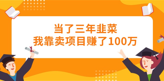 当了三年韭菜我靠卖项目赚了100万-创业网 - 最新网络创业项目与实战营销教程平台 | cye.cc