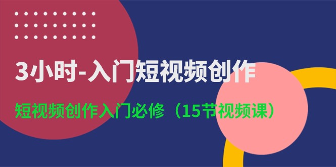 3小时-入门短视频创作：短视频创作入门必修-创业网 - 最新网络创业项目与实战营销教程平台 | cye.cc