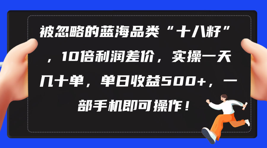 被忽略的蓝海品类“十八籽”，10倍利润差价，实操一天几十单 单日收益500+-创业网 - 最新网络创业项目与实战营销教程平台 | cye.cc