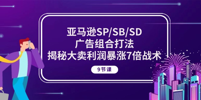 亚马逊SP/SB/SD广告组合打法，揭秘大卖利润暴涨7倍战术 (9节课)-创业网 - 最新网络创业项目与实战营销教程平台 | cye.cc