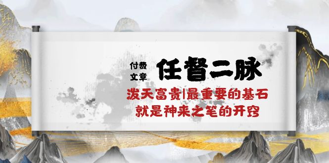 某付费文章《任督 二脉 泼天富贵|最重要的基石 就是神来之笔的开窍|万字》-创业网 - 最新网络创业项目与实战营销教程平台 | cye.cc