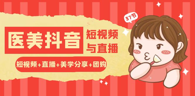 玩转医美 抖音短视频与直播：短视频+直播+美学分享+团购-创业网 - 最新网络创业项目与实战营销教程平台 | cye.cc