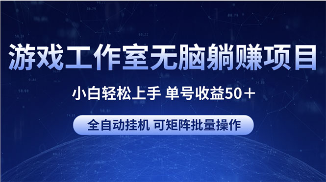 游戏工作室无脑躺赚项目 小白轻松上手 单号收益50＋ 可矩阵批量操作-创业网 - 最新网络创业项目与实战营销教程平台 | cye.cc