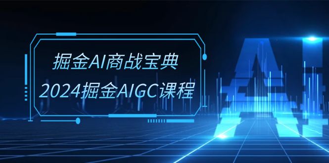 掘金AI 商战宝典-系统班：2024掘金AIGC课程-创业网 - 最新网络创业项目与实战营销教程平台 | cye.cc