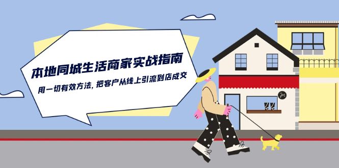 本地同城生活·商家实战指南：用一切有效方法，把客户从线上引流到店成交-创业网 - 最新网络创业项目与实战营销教程平台 | cye.cc