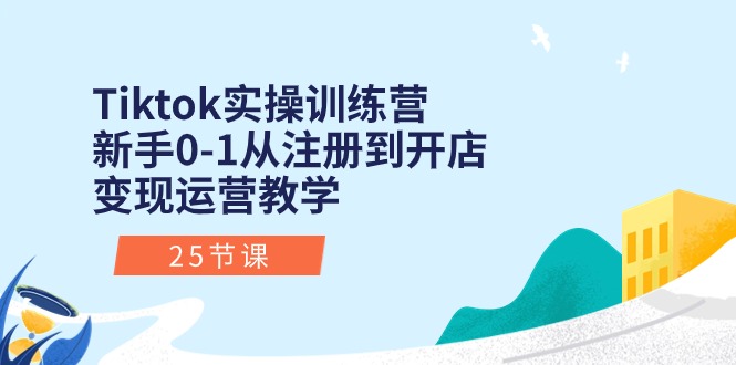 Tiktok实操训练营：新手0-1从注册到开店变现运营教学-创业网 - 最新网络创业项目与实战营销教程平台 | cye.cc