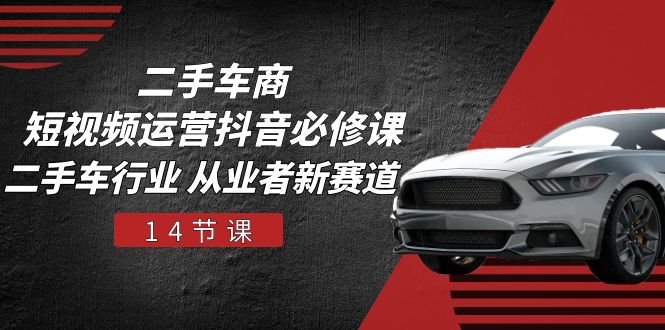 二手车商 短视频运营 抖音必修课，二手车行业 从业者新赛道-创业网 - 最新网络创业项目与实战营销教程平台 | cye.cc