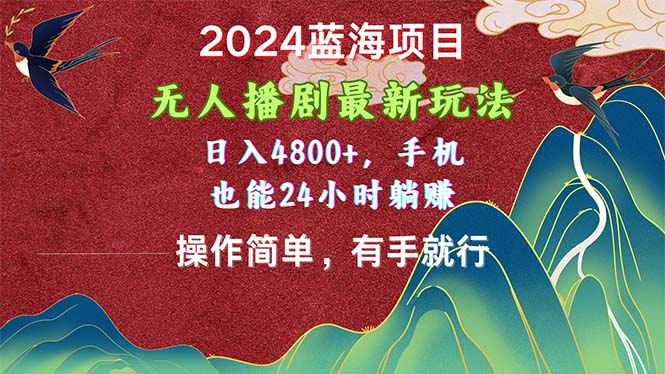 2024蓝海项目，无人播剧最新玩法，日入4800+，手机也能操作简单有手就行-创业网 - 最新网络创业项目与实战营销教程平台 | cye.cc