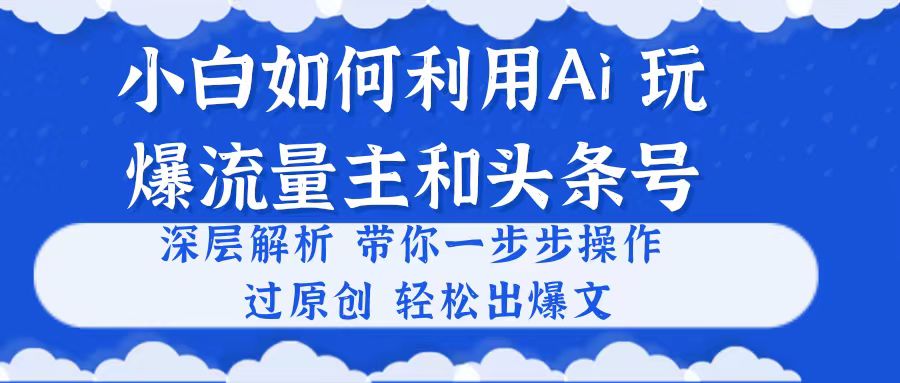 小白如何利用Ai，完爆流量主和头条号 深层解析，一步步操作，过原创出爆文-创业网 - 最新网络创业项目与实战营销教程平台 | cye.cc