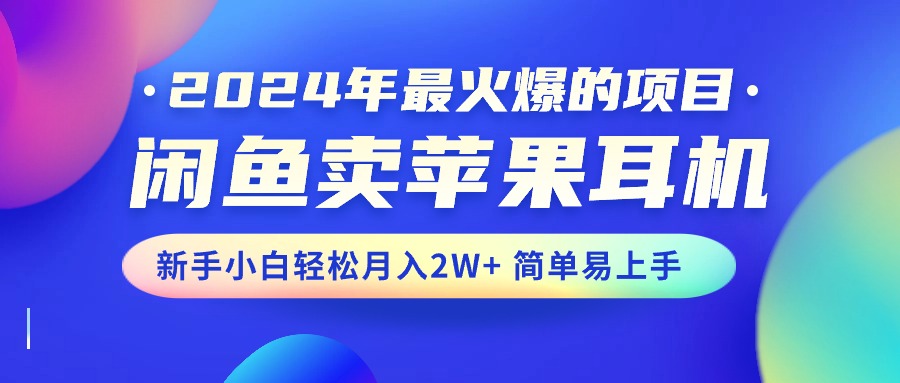 2024年最火爆的项目，闲鱼卖苹果耳机，新手小白轻松月入2W+简单易上手-创业网 - 最新网络创业项目与实战营销教程平台 | cye.cc