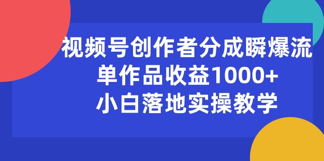 视频号创作者分成瞬爆流，单作品收益1000+，小白落地实操教学-创业网 - 最新网络创业项目与实战营销教程平台 | cye.cc