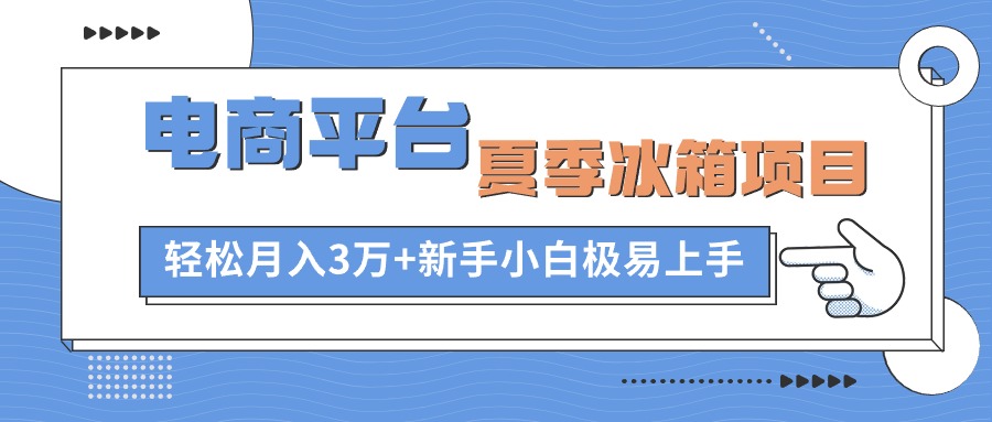 电商平台夏季冰箱项目，轻松月入3万+，新手小白极易上手-创业网 - 最新网络创业项目与实战营销教程平台 | cye.cc