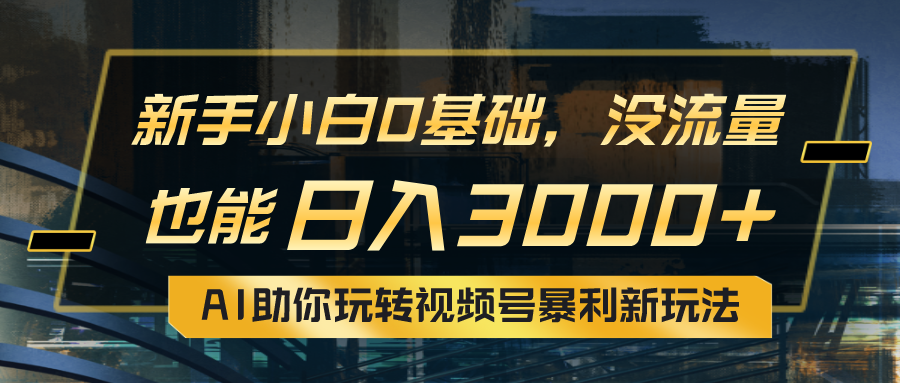 小白0基础，没流量也能日入3000+：AI助你玩转视频号暴利新玩法-创业网 - 最新网络创业项目与实战营销教程平台 | cye.cc