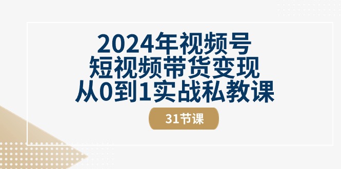 2024年视频号短视频带货变现从0到1实战私教课-创业网 - 最新网络创业项目与实战营销教程平台 | cye.cc