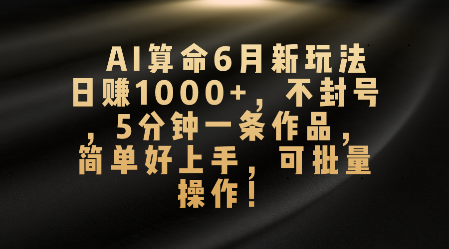 AI算命6月新玩法，日赚1000+，不封号，5分钟一条作品，简单好上手，可…-创业网 - 最新网络创业项目与实战营销教程平台 | cye.cc