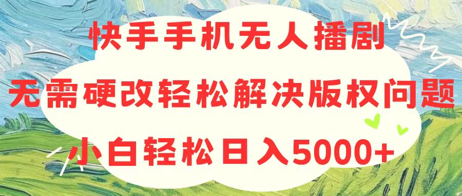 快手手机无人播剧，无需硬改，轻松解决版权问题，小白轻松日入5000+-创业网 - 最新网络创业项目与实战营销教程平台 | cye.cc