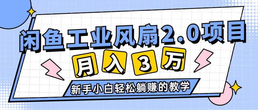 2024年6月最新闲鱼工业风扇2.0项目，轻松月入3W+，新手小白躺赚的教学-创业网 - 最新网络创业项目与实战营销教程平台 | cye.cc